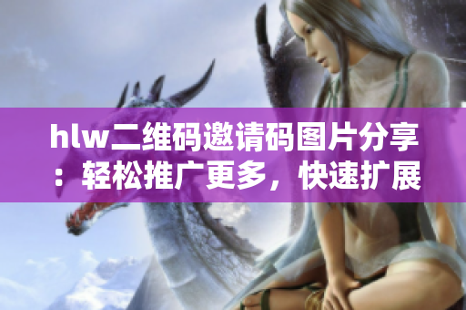 hlw二维码邀请码图片分享：轻松推广更多，快速扩展人脉