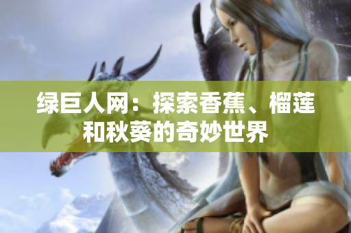 绿巨人网：探索香蕉、榴莲和秋葵的奇妙世界
