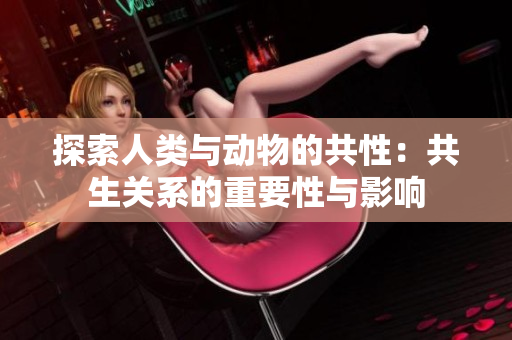探索人类与动物的共性：共生关系的重要性与影响