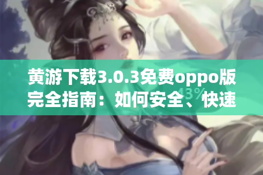 黄游下载3.0.3免费oppo版完全指南：如何安全、快速地下载及安装