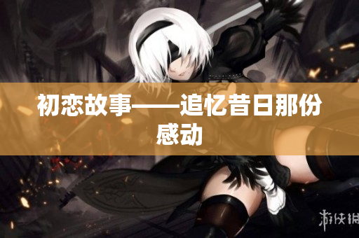 初恋故事——追忆昔日那份感动