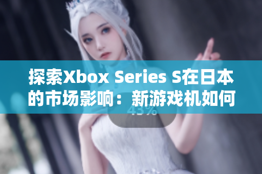探索Xbox Series S在日本的市场影响：新游戏机如何挑战日本市场？