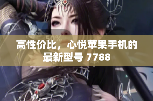 高性价比，心悦苹果手机的最新型号 7788