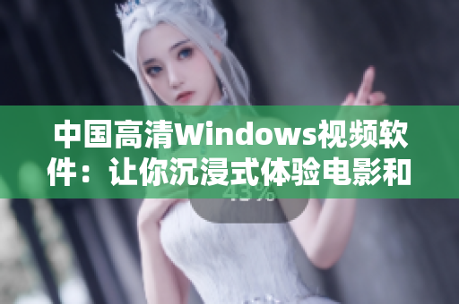 中国高清Windows视频软件：让你沉浸式体验电影和视频