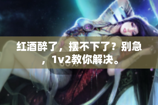 红酒醉了，摆不下了？别急，1v2教你解决。