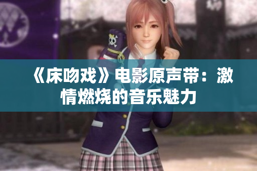 《床吻戏》电影原声带：激情燃烧的音乐魅力