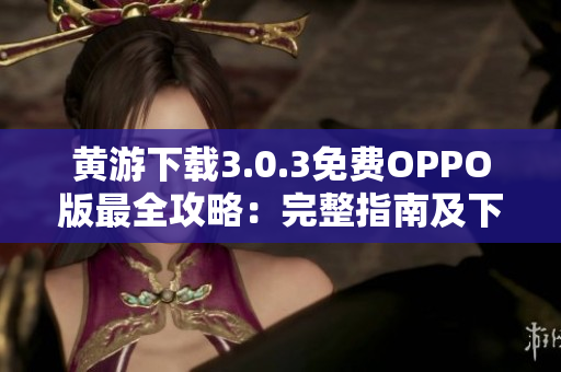 黄游下载3.0.3免费OPPO版最全攻略：完整指南及下载方式