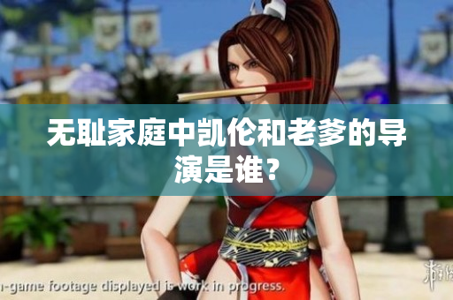无耻家庭中凯伦和老爹的导演是谁？