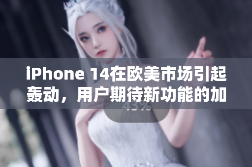 iPhone 14在欧美市场引起轰动，用户期待新功能的加入
