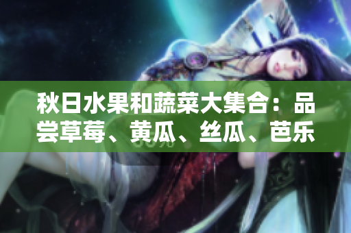秋日水果和蔬菜大集合：品尝草莓、黄瓜、丝瓜、芭乐和绿巨人的美味多样性
