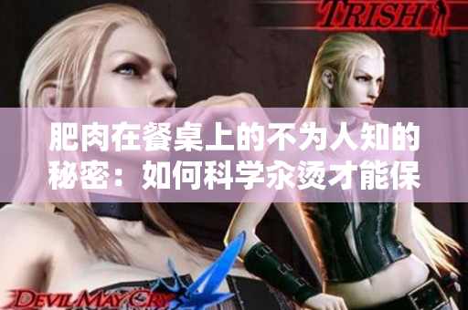 肥肉在餐桌上的不为人知的秘密：如何科学汆烫才能保留鲜美口感？