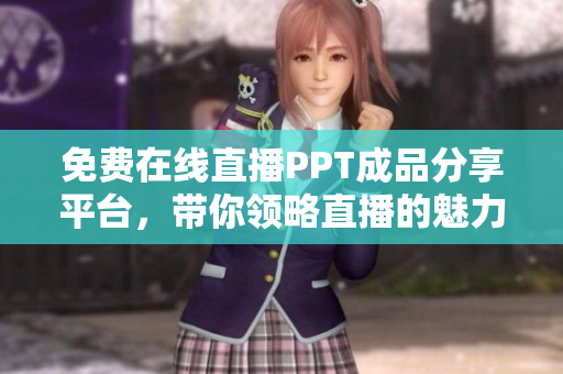 免费在线直播PPT成品分享平台，带你领略直播的魅力