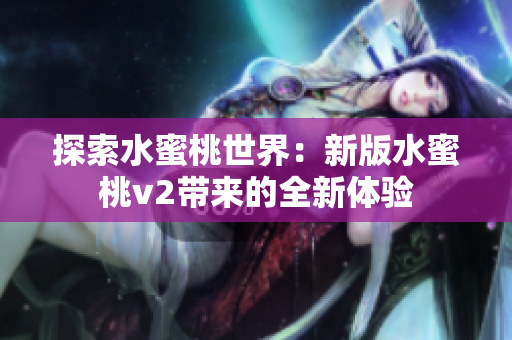 探索水蜜桃世界：新版水蜜桃v2带来的全新体验