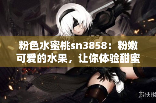 粉色水蜜桃sn3858：粉嫩可爱的水果，让你体验甜蜜滋味