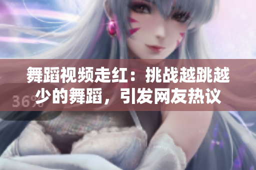 舞蹈视频走红：挑战越跳越少的舞蹈，引发网友热议
