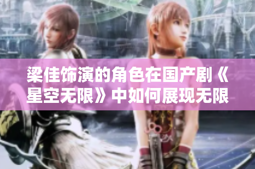 梁佳饰演的角色在国产剧《星空无限》中如何展现无限可能？