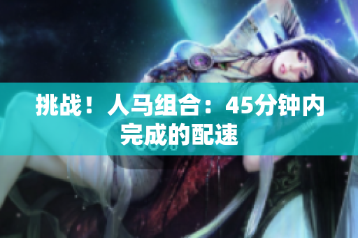 挑战！人马组合：45分钟内完成的配速