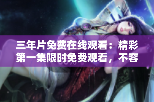 三年片免费在线观看：精彩第一集限时免费观看，不容错过