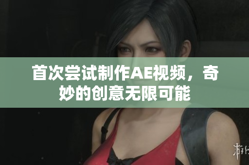 首次尝试制作AE视频，奇妙的创意无限可能
