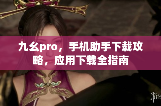 九幺pro，手机助手下载攻略，应用下载全指南