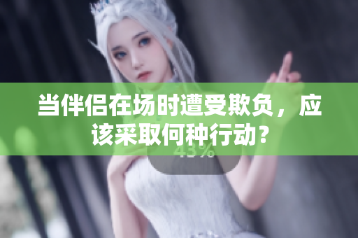 当伴侣在场时遭受欺负，应该采取何种行动？