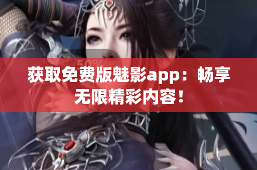 获取免费版魅影app：畅享无限精彩内容！
