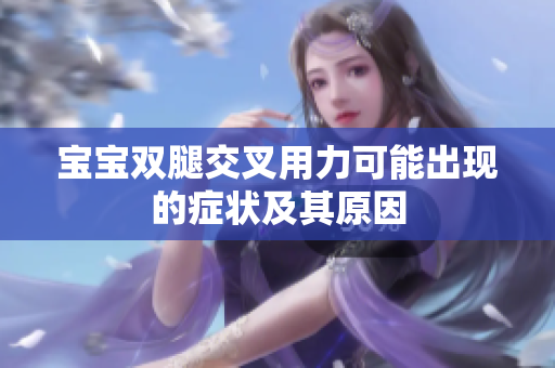 宝宝双腿交叉用力可能出现的症状及其原因