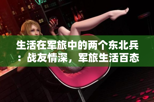 生活在军旅中的两个东北兵：战友情深，军旅生活百态