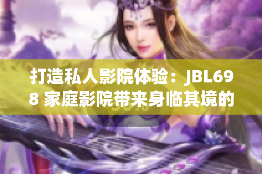 打造私人影院体验：JBL698 家庭影院带来身临其境的视听享受