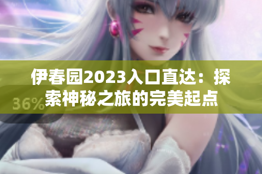 伊春园2023入口直达：探索神秘之旅的完美起点