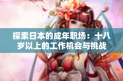 探索日本的成年职场：十八岁以上的工作机会与挑战