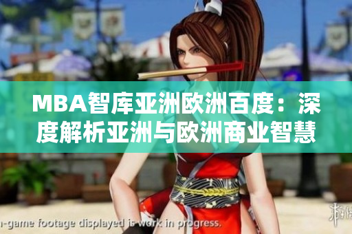 MBA智库亚洲欧洲百度：深度解析亚洲与欧洲商业智慧