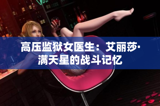 高压监狱女医生：艾丽莎·满天星的战斗记忆