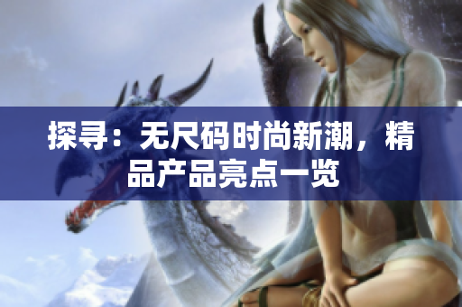 探寻：无尺码时尚新潮，精品产品亮点一览