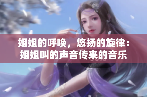 姐姐的呼唤，悠扬的旋律：姐姐叫的声音传来的音乐