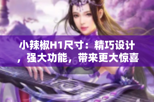 小辣椒H1尺寸：精巧设计，强大功能，带来更大惊喜