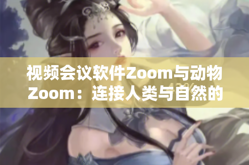 视频会议软件Zoom与动物Zoom：连接人类与自然的新途径