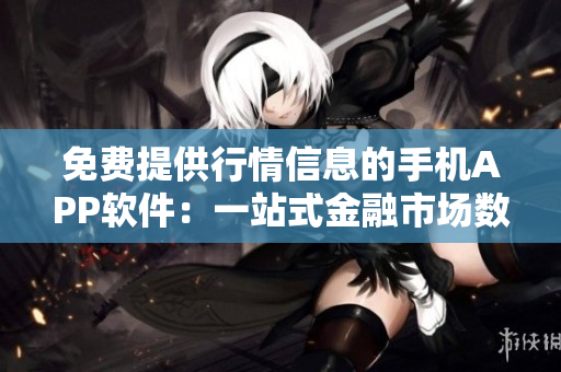免费提供行情信息的手机APP软件：一站式金融市场数据平台