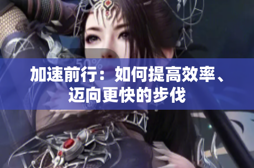 加速前行：如何提高效率、迈向更快的步伐
