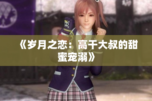《岁月之恋：高干大叔的甜蜜宠溺》