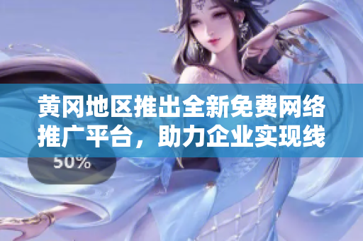 黄冈地区推出全新免费网络推广平台，助力企业实现线上扩张