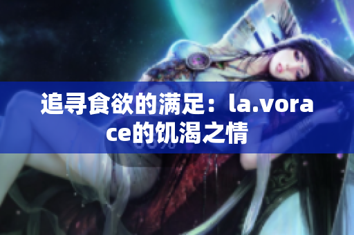 追寻食欲的满足：la.vorace的饥渴之情