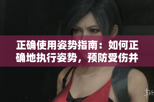 正确使用姿势指南：如何正确地执行姿势，预防受伤并提高效果