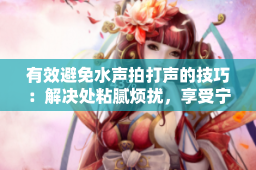 有效避免水声拍打声的技巧：解决处粘腻烦扰，享受宁静水下世界