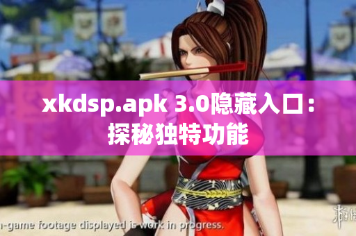 xkdsp.apk 3.0隐藏入口：探秘独特功能