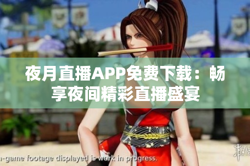 夜月直播APP免费下载：畅享夜间精彩直播盛宴