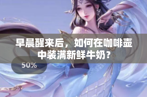 早晨醒来后，如何在咖啡壶中装满新鲜牛奶？