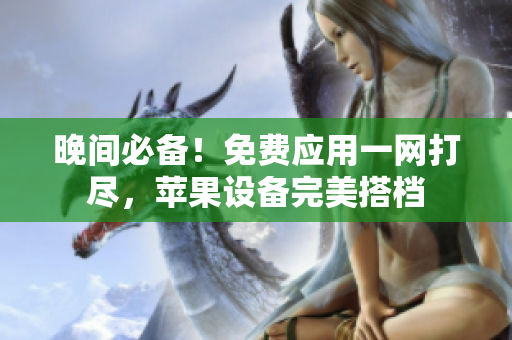 晚间必备！免费应用一网打尽，苹果设备完美搭档