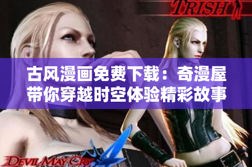 古风漫画免费下载：奇漫屋带你穿越时空体验精彩故事