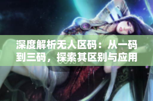 深度解析无人区码：从一码到三码，探索其区别与应用